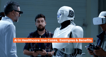 AI in Healthcare: Use Cases, Real-Life Examples, Benefits, and Trends