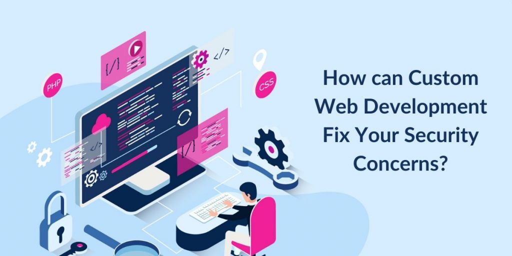 How can Custom Web Development Fix Your Security Concerns