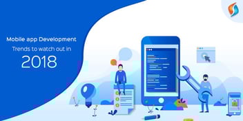 Mobile App Development Trends to Watch Out in 2018