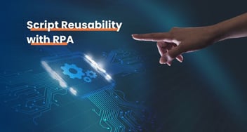 The Power of Script Reusability in Robotic Process Automation (RPA)