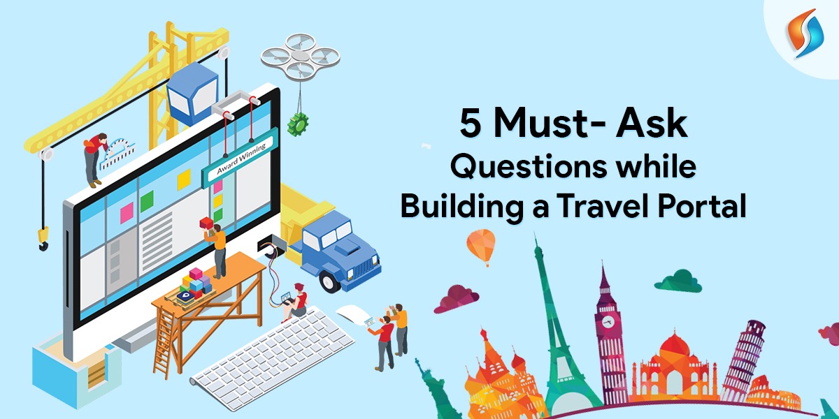  Five Must Ask Questions While Building a Travel Portal  